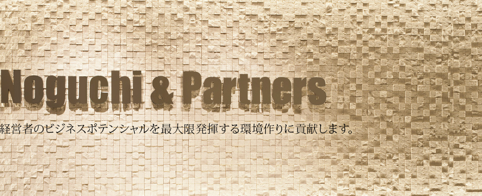 Noguchi & Partners 経営者のビジネスポテンシャルを最大限発揮する環境作りに貢献します。