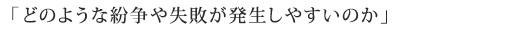 「どのような紛争や失敗が発生しやすいのか」